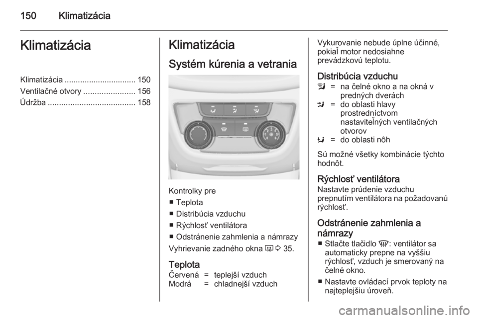 OPEL ZAFIRA C 2014.5  Používateľská príručka (in Slovak) 150KlimatizáciaKlimatizáciaKlimatizácia ................................ 150
Ventilačné otvory .......................156
Údržba ....................................... 158Klimatizácia
Systém