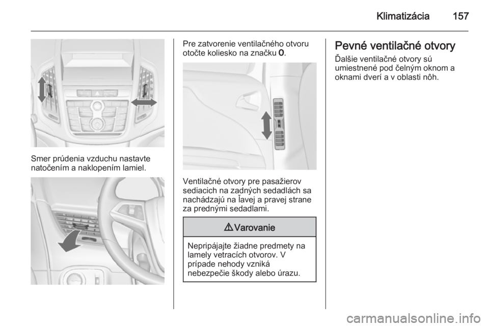 OPEL ZAFIRA C 2014.5  Používateľská príručka (in Slovak) Klimatizácia157
Smer prúdenia vzduchu nastavte
natočením a naklopením lamiel.
Pre zatvorenie ventilačného otvoru
otočte koliesko na značku  7.
Ventilačné otvory pre pasažierov
sediacich na