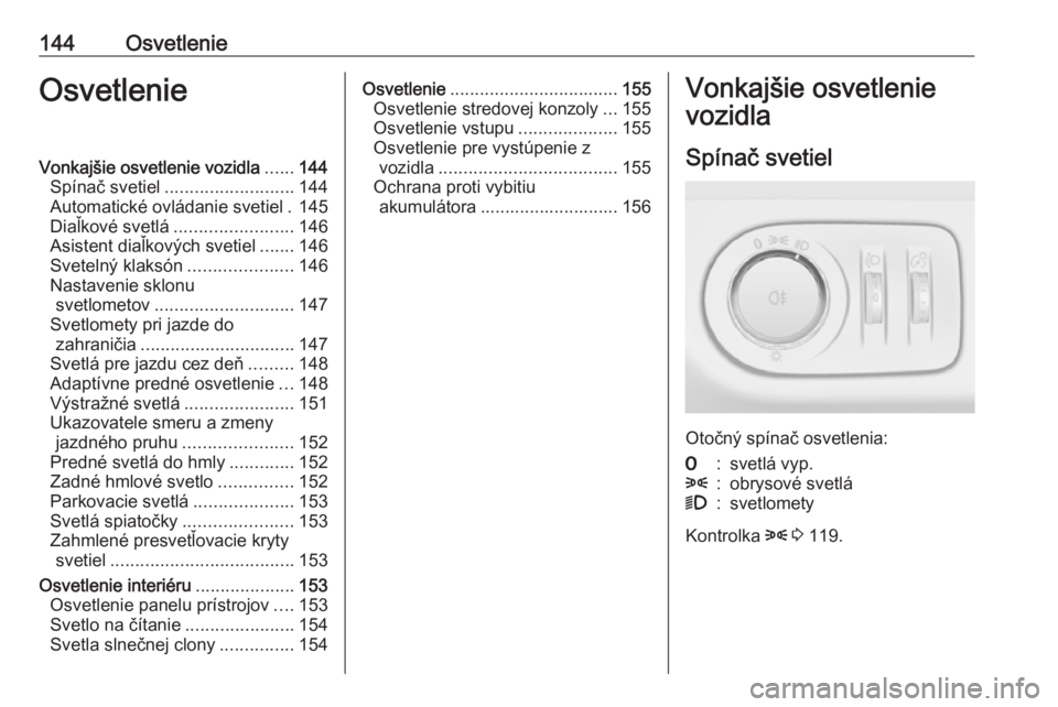 OPEL ZAFIRA C 2016.5 Používateľská príručka (in Slovak) 144OsvetlenieOsvetlenieVonkajšie osvetlenie vozidla......144
Spínač svetiel .......................... 144
Automatické ovládanie svetiel . 145
Diaľkové svetlá ........................ 146
Asis OPEL ZAFIRA C 2016.5 Používateľská príručka (in Slovak) 144OsvetlenieOsvetlenieVonkajšie osvetlenie vozidla......144
Spínač svetiel .......................... 144
Automatické ovládanie svetiel . 145
Diaľkové svetlá ........................ 146
Asis