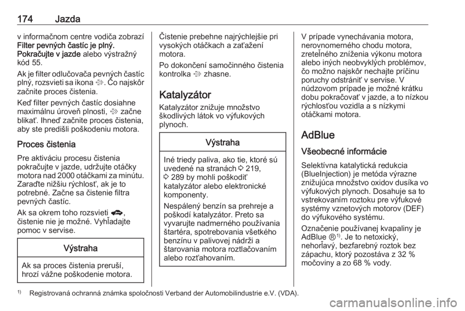 OPEL ZAFIRA C 2016.5 Používateľská príručka (in Slovak) 174Jazdav informačnom centre vodiča zobrazí
Filter pevných častíc je plný.
Pokračujte v jazde alebo výstražný
kód 55.
Ak je filter odlučovača pevných častíc
plný, rozsvieti sa ikona OPEL ZAFIRA C 2016.5 Používateľská príručka (in Slovak) 174Jazdav informačnom centre vodiča zobrazí
Filter pevných častíc je plný.
Pokračujte v jazde alebo výstražný
kód 55.
Ak je filter odlučovača pevných častíc
plný, rozsvieti sa ikona
