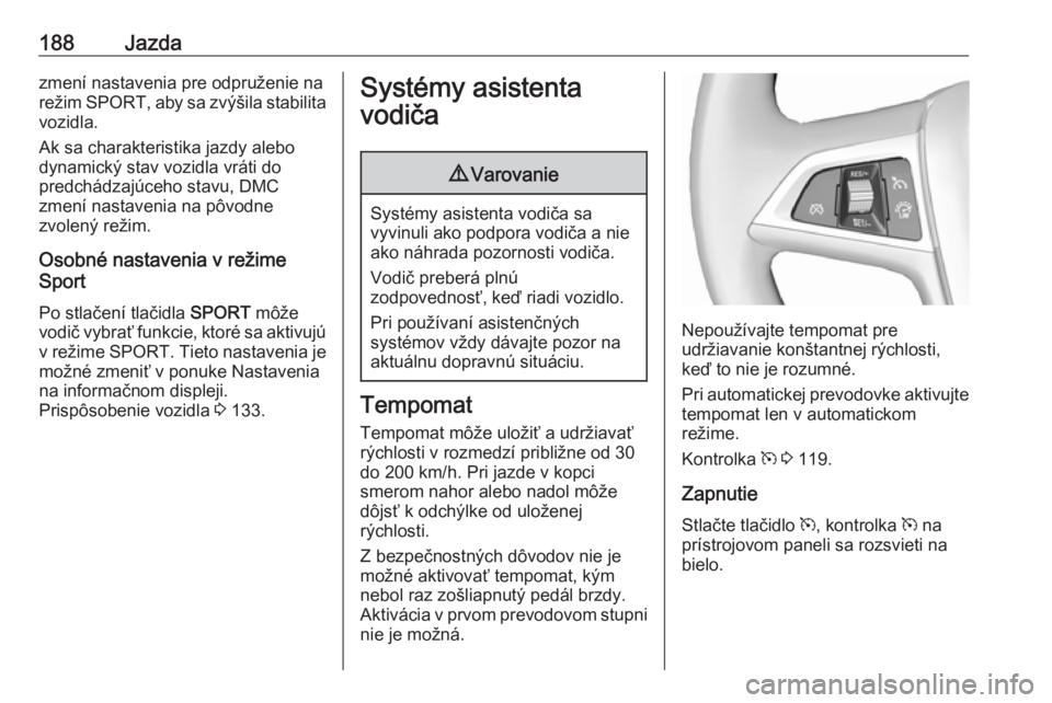 OPEL ZAFIRA C 2016.5 Používateľská príručka (in Slovak) 188Jazdazmení nastavenia pre odpruženie na
režim SPORT , aby sa zvýšila stabilita
vozidla.
Ak sa charakteristika jazdy alebo
dynamický stav vozidla vráti do
predchádzajúceho stavu, DMC
zmen OPEL ZAFIRA C 2016.5 Používateľská príručka (in Slovak) 188Jazdazmení nastavenia pre odpruženie na
režim SPORT , aby sa zvýšila stabilita
vozidla.
Ak sa charakteristika jazdy alebo
dynamický stav vozidla vráti do
predchádzajúceho stavu, DMC
zmen