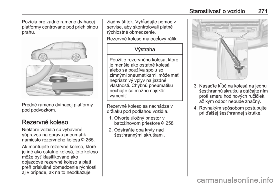 OPEL ZAFIRA C 2016.5 Používateľská príručka (in Slovak) Starostlivosť o vozidlo271Pozícia pre zadné rameno dvíhacej
platformy centrovane pod priehlbinou
prahu.
Predné rameno dvíhacej platformy
pod podvozkom.
Rezervné koleso Niektoré vozidlá sú vy OPEL ZAFIRA C 2016.5 Používateľská príručka (in Slovak) Starostlivosť o vozidlo271Pozícia pre zadné rameno dvíhacej
platformy centrovane pod priehlbinou
prahu.
Predné rameno dvíhacej platformy
pod podvozkom.
Rezervné koleso Niektoré vozidlá sú vy