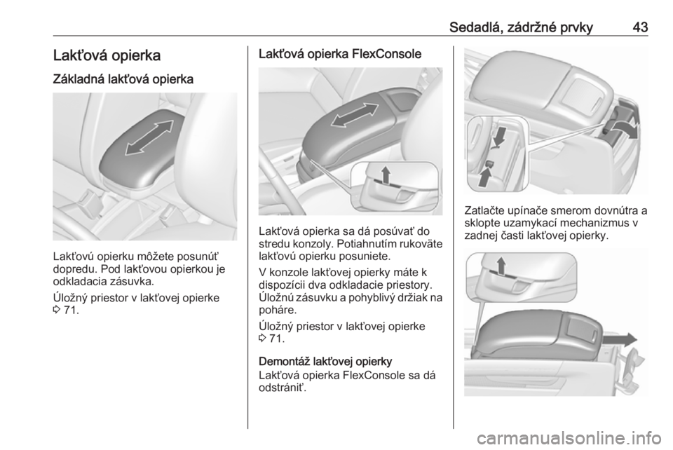 OPEL ZAFIRA C 2016.5  Používateľská príručka (in Slovak) Sedadlá, zádržné prvky43Lakťová opierka
Základná lakťová opierka
Lakťovú opierku môžete posunúť
dopredu. Pod lakťovou opierkou je
odkladacia zásuvka.
Úložný priestor v lakťovej o