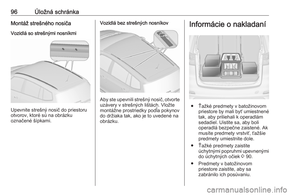 OPEL ZAFIRA C 2016.5  Používateľská príručka (in Slovak) 96Úložná schránkaMontáž strešného nosičaVozidlá so strešnými nosníkmi
Upevnite strešný nosič do priestoru
otvorov, ktoré sú na obrázku
označené šípkami.
Vozidlá bez strešných