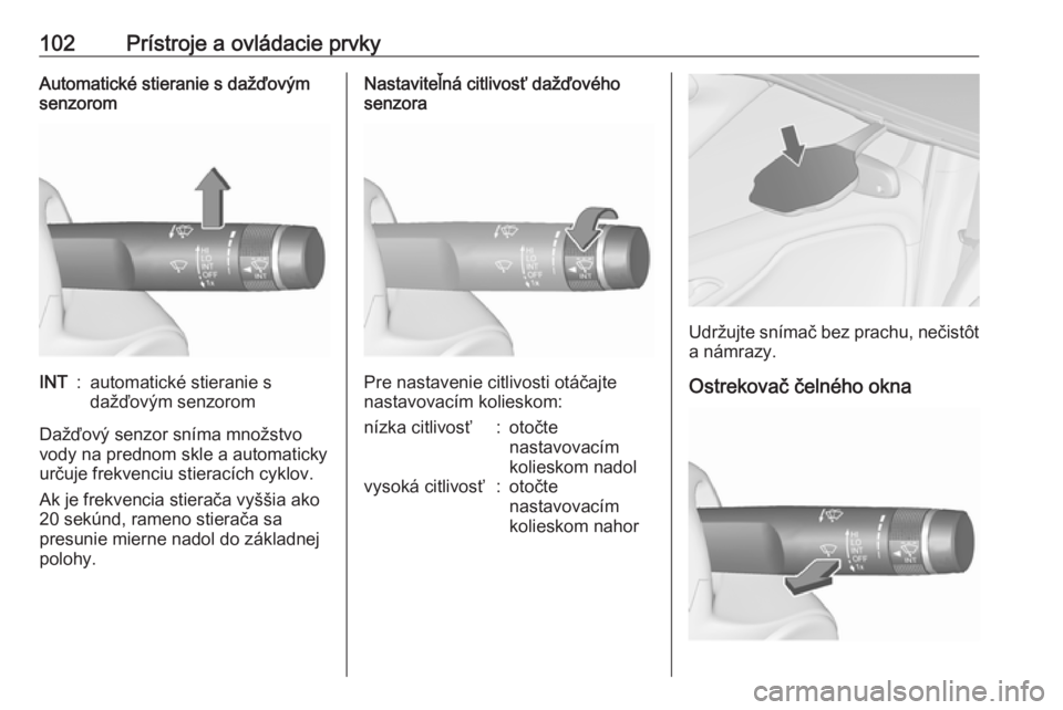 OPEL ZAFIRA C 2017.25  Používateľská príručka (in Slovak) 102Prístroje a ovládacie prvkyAutomatické stieranie s dažďovým
senzoromINT:automatické stieranie s
dažďovým senzorom
Dažďový senzor sníma množstvo
vody na prednom skle a automaticky ur