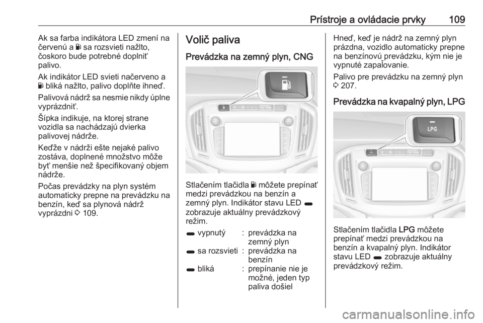 OPEL ZAFIRA C 2017.25  Používateľská príručka (in Slovak) Prístroje a ovládacie prvky109Ak sa farba indikátora LED zmení na
červenú a  Y sa rozsvieti nažlto,
čoskoro bude potrebné doplniť
palivo.
Ak indikátor LED svieti načerveno a
Y  bliká naž