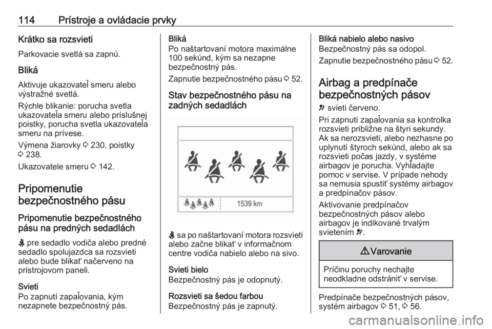 OPEL ZAFIRA C 2017.25  Používateľská príručka (in Slovak) 114Prístroje a ovládacie prvkyKrátko sa rozsvietiParkovacie svetlá sa zapnú.
Bliká
Aktivuje ukazovateľ smeru alebo
výstražné svetlá.
Rýchle blikanie: porucha svetla
ukazovateľa smeru aleb