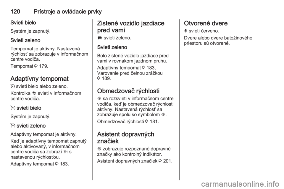 OPEL ZAFIRA C 2017.25  Používateľská príručka (in Slovak) 120Prístroje a ovládacie prvkySvieti bieloSystém je zapnutý.
Svieti zeleno
Tempomat je aktívny. Nastavená
rýchlosť sa zobrazuje v informačnom centre vodiča.
Tempomat  3 179.
Adaptívny tempo