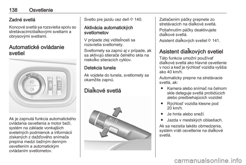 OPEL ZAFIRA C 2017.25  Používateľská príručka (in Slovak) 138OsvetlenieZadné svetlá
Koncové svetlá sa rozsvietia spolu so stretávacími/diaľkovými svetlami a
obrysovými svetlami.
Automatické ovládaniesvetiel
Ak je zapnutá funkcia automatického
ov