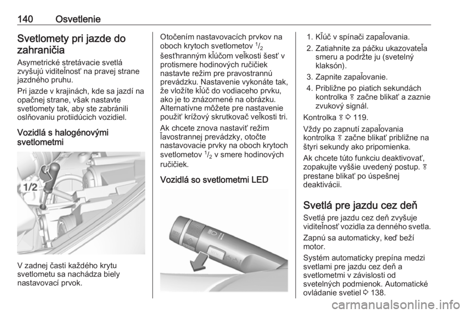 OPEL ZAFIRA C 2017.25  Používateľská príručka (in Slovak) 140OsvetlenieSvetlomety pri jazde dozahraničia
Asymetrické stretávacie svetlá
zvyšujú viditeľnosť na pravej strane
jazdného pruhu.
Pri jazde v krajinách, kde sa jazdí na
opačnej strane, v