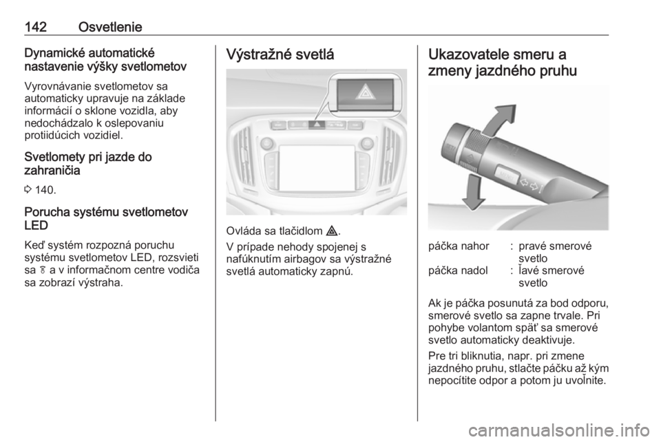 OPEL ZAFIRA C 2017.25  Používateľská príručka (in Slovak) 142OsvetlenieDynamické automatické
nastavenie výšky svetlometov
Vyrovnávanie svetlometov sa
automaticky upravuje na základe
informácií o sklone vozidla, aby
nedochádzalo k oslepovaniu
protiid
