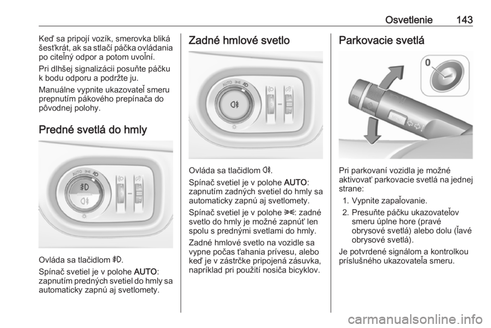 OPEL ZAFIRA C 2017.25  Používateľská príručka (in Slovak) Osvetlenie143Keď sa pripojí vozík, smerovka bliká
šesťkrát, ak sa stlačí páčka ovládania po citeľný odpor a potom uvoľní.
Pri dlhšej signalizácii posuňte páčku
k bodu odporu a pod
