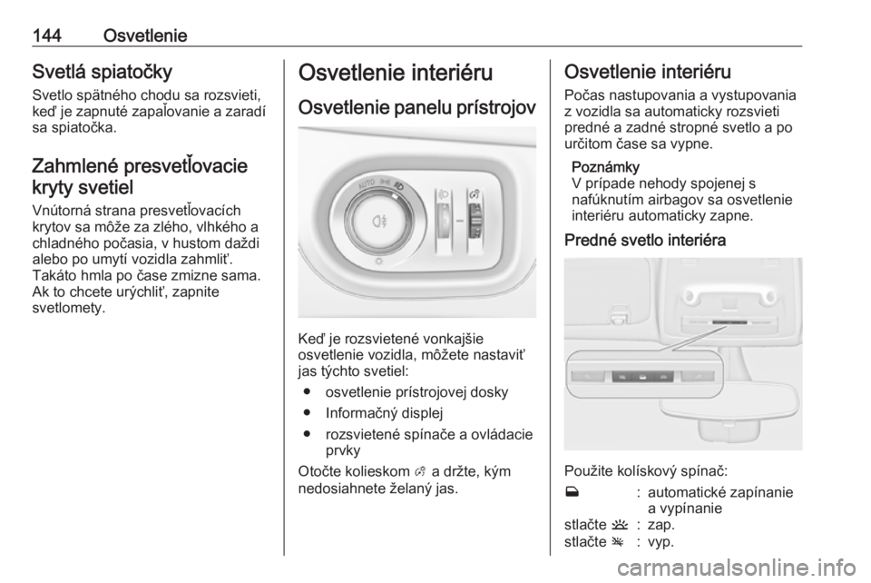 OPEL ZAFIRA C 2017.25  Používateľská príručka (in Slovak) 144OsvetlenieSvetlá spiatočky
Svetlo spätného chodu sa rozsvieti,
keď je zapnuté zapaľovanie a zaradí
sa spiatočka.
Zahmlené presvetľovacie kryty svetiel
Vnútorná strana presvetľovacích