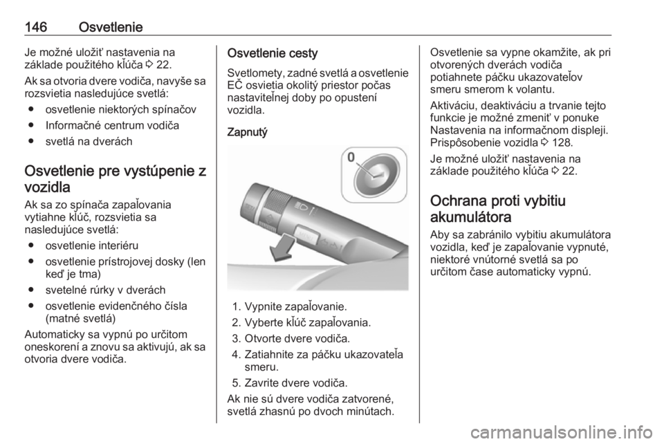OPEL ZAFIRA C 2017.25  Používateľská príručka (in Slovak) 146OsvetlenieJe možné uložiť nastavenia na
základe použitého kľúča  3 22.
Ak sa otvoria dvere vodiča, navyše sa
rozsvietia nasledujúce svetlá:
● osvetlenie niektorých spínačov● In