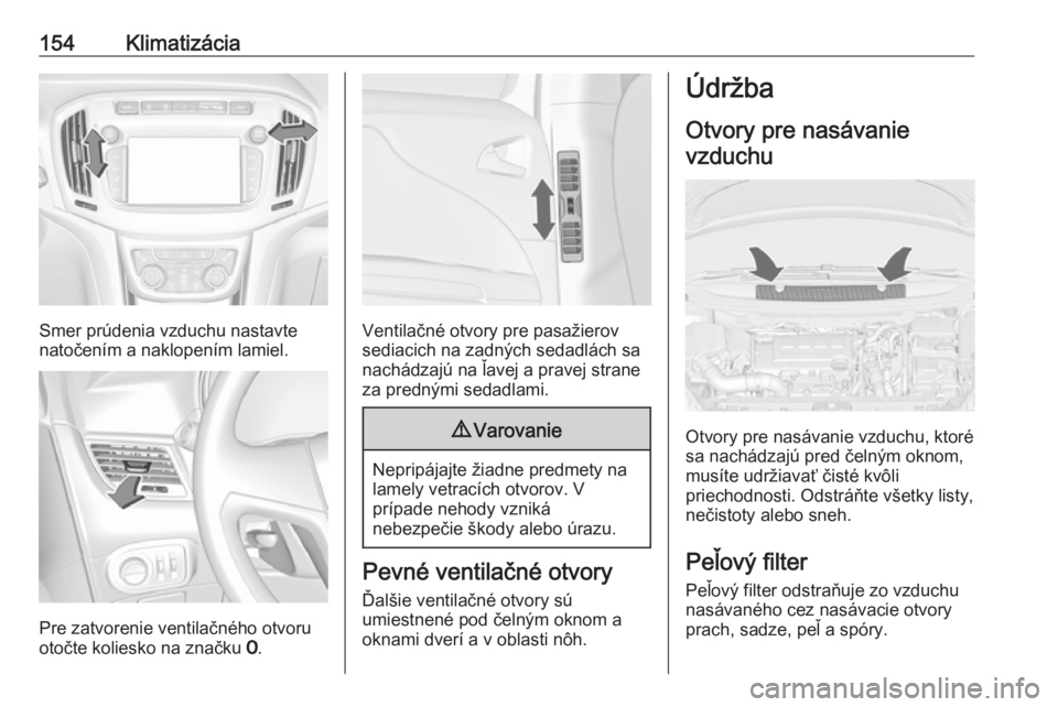 OPEL ZAFIRA C 2017.25  Používateľská príručka (in Slovak) 154Klimatizácia
Smer prúdenia vzduchu nastavte
natočením a naklopením lamiel.
Pre zatvorenie ventilačného otvoru
otočte koliesko na značku  7.
Ventilačné otvory pre pasažierov
sediacich na