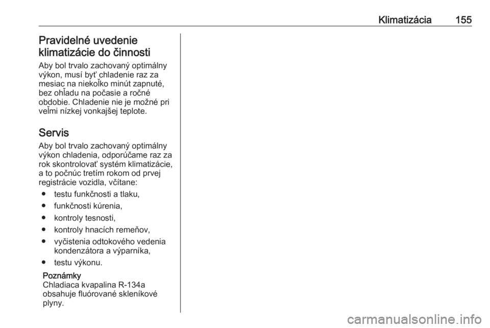OPEL ZAFIRA C 2017.25  Používateľská príručka (in Slovak) Klimatizácia155Pravidelné uvedenie
klimatizácie do činnosti
Aby bol trvalo zachovaný optimálny
výkon, musí byť chladenie raz za
mesiac na niekoľko minút zapnuté,
bez ohľadu na počasie a 