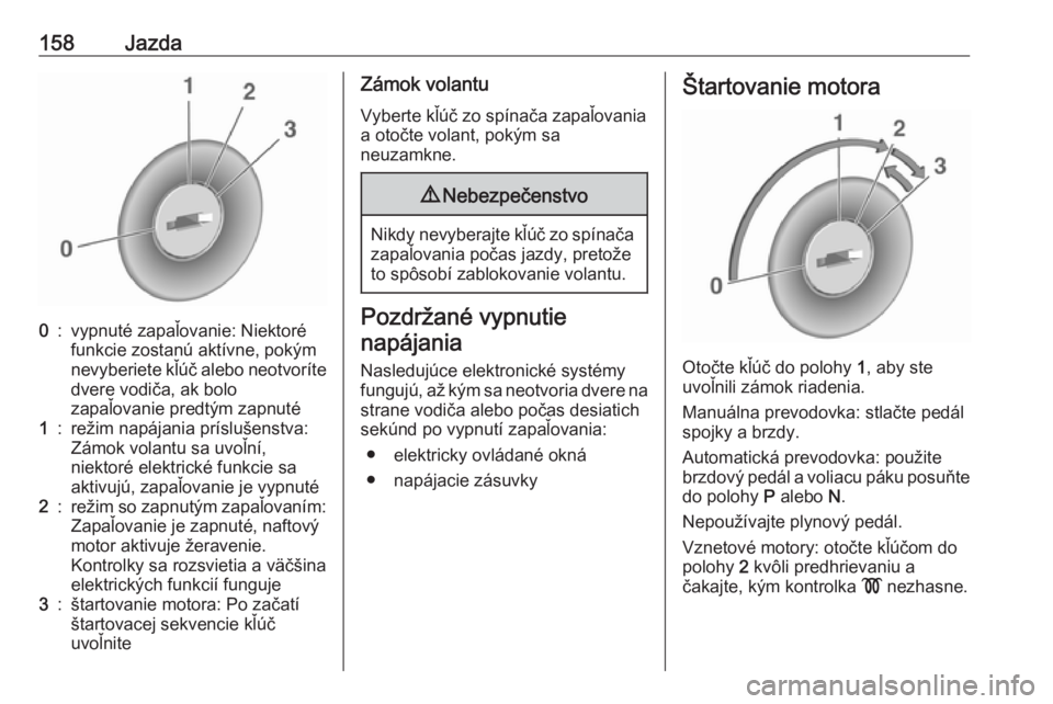 OPEL ZAFIRA C 2017.25  Používateľská príručka (in Slovak) 158Jazda0:vypnuté zapaľovanie: Niektoré
funkcie zostanú aktívne, pokým
nevyberiete kľúč alebo neotvoríte dvere vodiča, ak bolo
zapaľovanie predtým zapnuté1:režim napájania príslušens