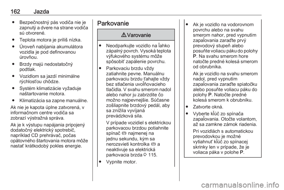 OPEL ZAFIRA C 2017.25  Používateľská príručka (in Slovak) 162Jazda● Bezpečnostný pás vodiča nie jezapnutý a dvere na strane vodiča
sú otvorené.
● Teplota motora je príliš nízka. ● Úroveň nabíjania akumulátora vozidla je pod definovanou
