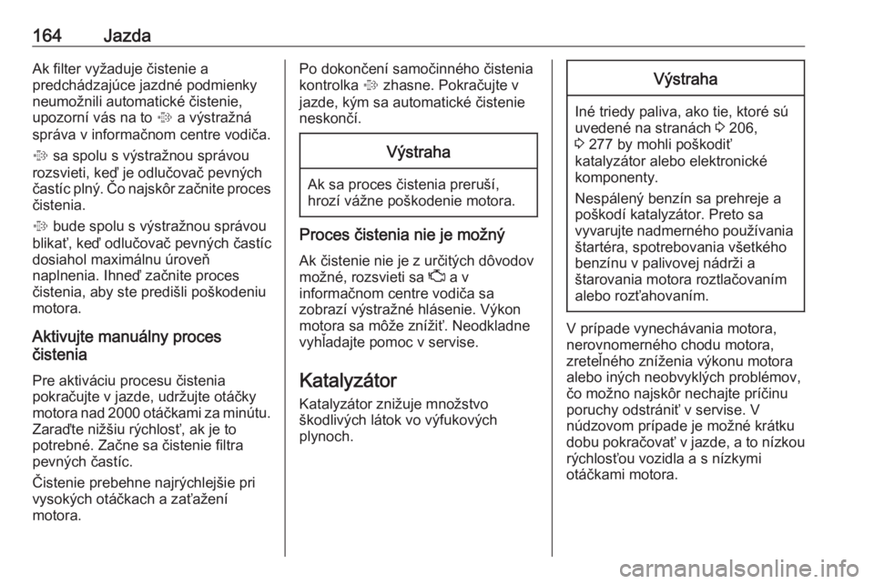 OPEL ZAFIRA C 2017.25  Používateľská príručka (in Slovak) 164JazdaAk filter vyžaduje čistenie a
predchádzajúce jazdné podmienky
neumožnili automatické čistenie,
upozorní vás na to  % a výstražná
správa v informačnom centre vodiča.
%  sa spolu