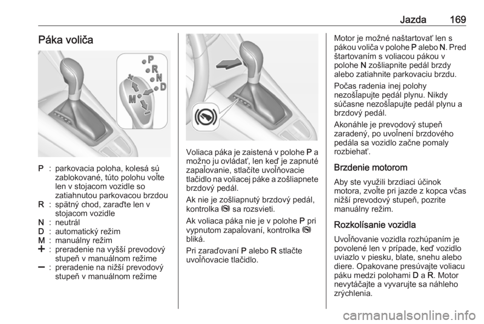 OPEL ZAFIRA C 2017.25  Používateľská príručka (in Slovak) Jazda169Páka voličaP:parkovacia poloha, kolesá sú
zablokované, túto polohu voľte
len v stojacom vozidle so
zatiahnutou parkovacou brzdouR:spätný chod, zaraďte len v
stojacom vozidleN:neutrá