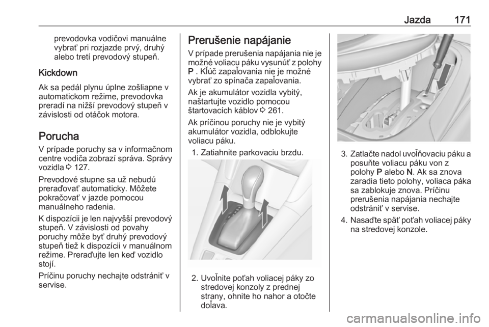 OPEL ZAFIRA C 2017.25  Používateľská príručka (in Slovak) Jazda171prevodovka vodičovi manuálne
vybrať pri rozjazde prvý, druhý
alebo tretí prevodový stupeň.
Kickdown Ak sa pedál plynu úplne zošliapne v
automatickom režime, prevodovka
preradí na 