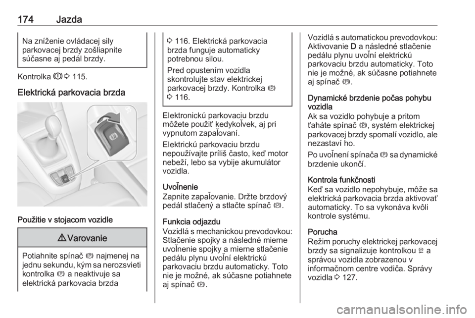 OPEL ZAFIRA C 2017.25  Používateľská príručka (in Slovak) 174JazdaNa zníženie ovládacej silyparkovacej brzdy zošliapnite
súčasne aj pedál brzdy.
Kontrolka  R 3  115.
Elektrická parkovacia brzda
Použitie v stojacom vozidle
9 Varovanie
Potiahnite spí