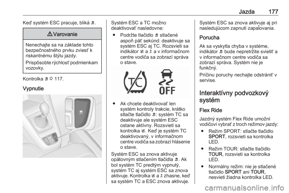 OPEL ZAFIRA C 2017.25  Používateľská príručka (in Slovak) Jazda177Keď systém ESC pracuje, bliká b.9 Varovanie
Nenechajte sa na základe tohto
bezpečnostného prvku zviesť k
riskantnému štýlu jazdy.
Prispôsobte rýchlosť podmienkam vozovky.
Kontrolk
