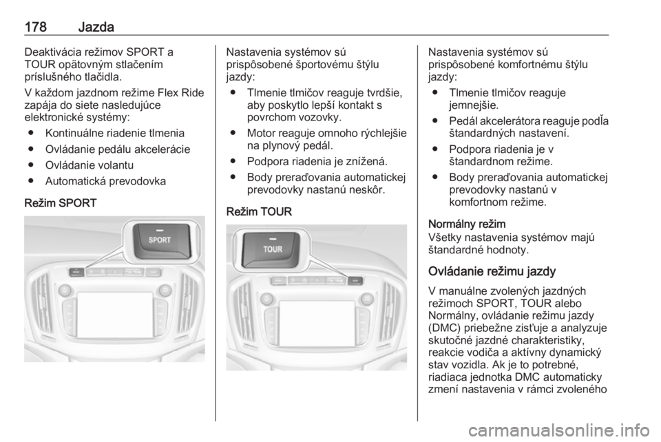 OPEL ZAFIRA C 2017.25  Používateľská príručka (in Slovak) 178JazdaDeaktivácia režimov SPORT a
TOUR opätovným stlačením
príslušného tlačidla.
V každom jazdnom režime Flex Ride
zapája do siete nasledujúce
elektronické systémy:
● Kontinuálne 