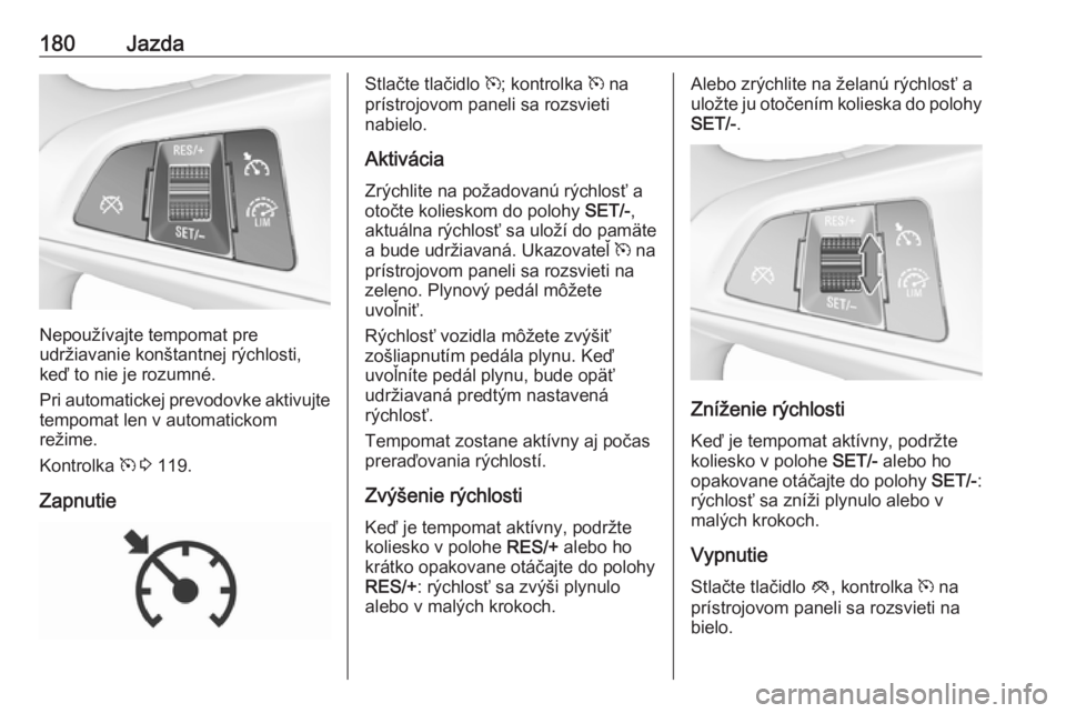 OPEL ZAFIRA C 2017.25  Používateľská príručka (in Slovak) 180Jazda
Nepoužívajte tempomat pre
udržiavanie konštantnej rýchlosti,
keď to nie je rozumné.
Pri automatickej prevodovke aktivujte tempomat len v automatickom
režime.
Kontrolka  m 3  119.
Zapn