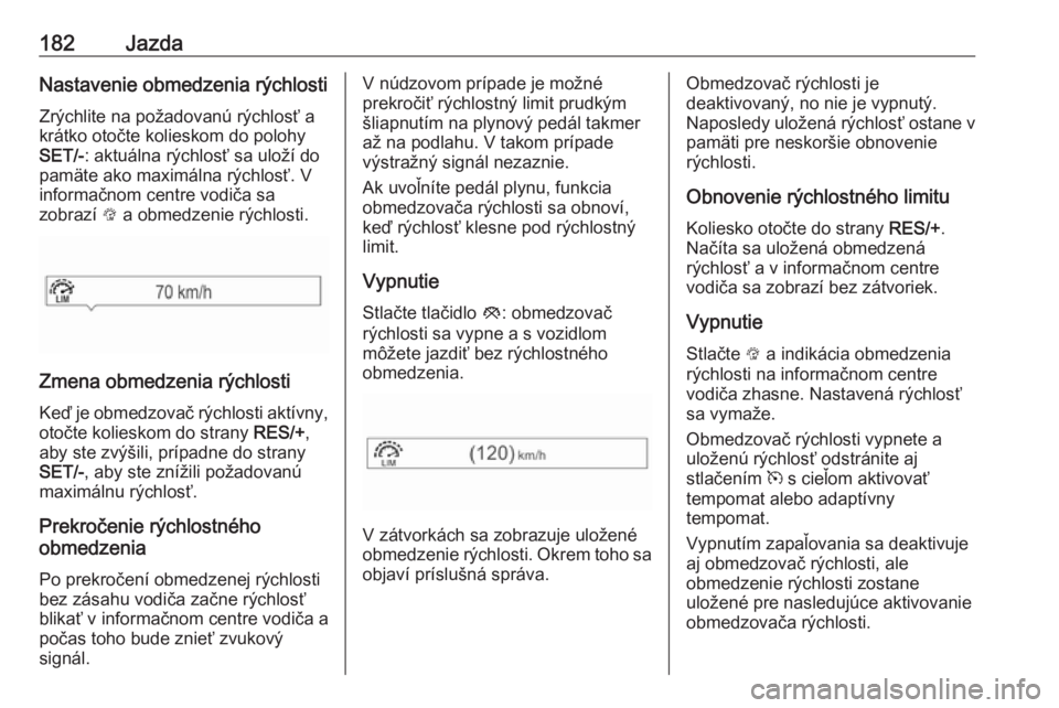 OPEL ZAFIRA C 2017.25  Používateľská príručka (in Slovak) 182JazdaNastavenie obmedzenia rýchlostiZrýchlite na požadovanú rýchlosť a
krátko otočte kolieskom do polohy
SET/- : aktuálna rýchlosť sa uloží do
pamäte ako maximálna rýchlosť. V
info