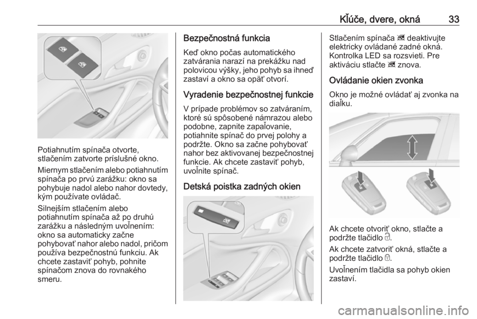 OPEL ZAFIRA C 2017.25  Používateľská príručka (in Slovak) Kľúče, dvere, okná33
Potiahnutím spínača otvorte,
stlačením zatvorte príslušné okno.
Miernym stlačením alebo potiahnutím spínača po prvú zarážku: okno sa
pohybuje nadol alebo nahor