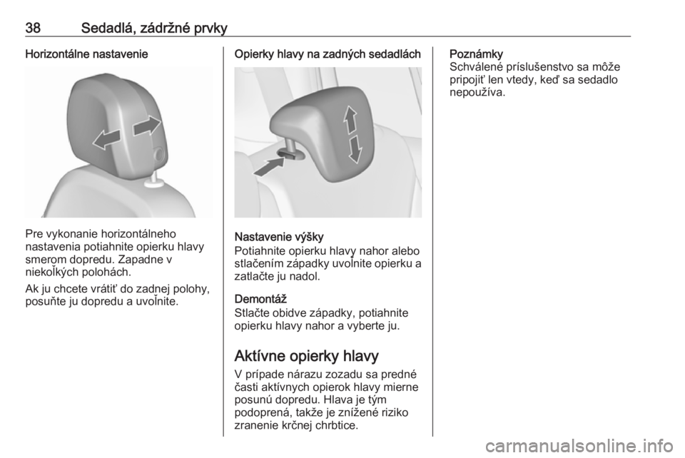 OPEL ZAFIRA C 2017.25  Používateľská príručka (in Slovak) 38Sedadlá, zádržné prvkyHorizontálne nastavenie
Pre vykonanie horizontálneho
nastavenia potiahnite opierku hlavy
smerom dopredu. Zapadne v
niekoľkých polohách.
Ak ju chcete vrátiť do zadnej