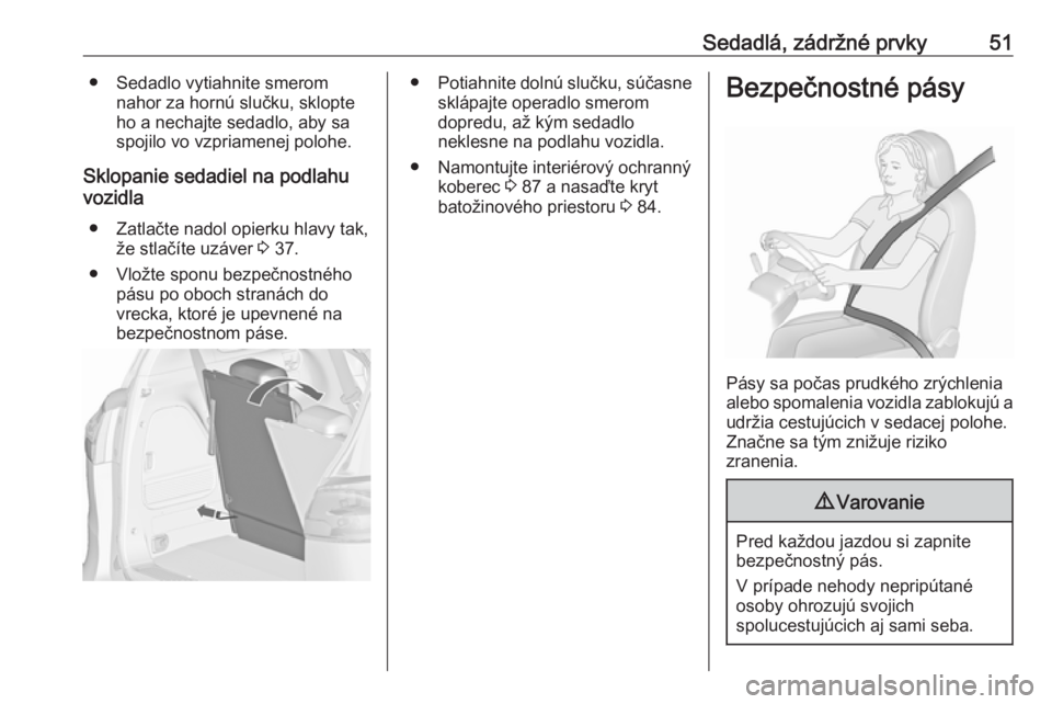 OPEL ZAFIRA C 2017.25  Používateľská príručka (in Slovak) Sedadlá, zádržné prvky51● Sedadlo vytiahnite smeromnahor za hornú slučku, sklopte
ho a nechajte sedadlo, aby sa
spojilo vo vzpriamenej polohe.
Sklopanie sedadiel na podlahu
vozidla
● Zatlač