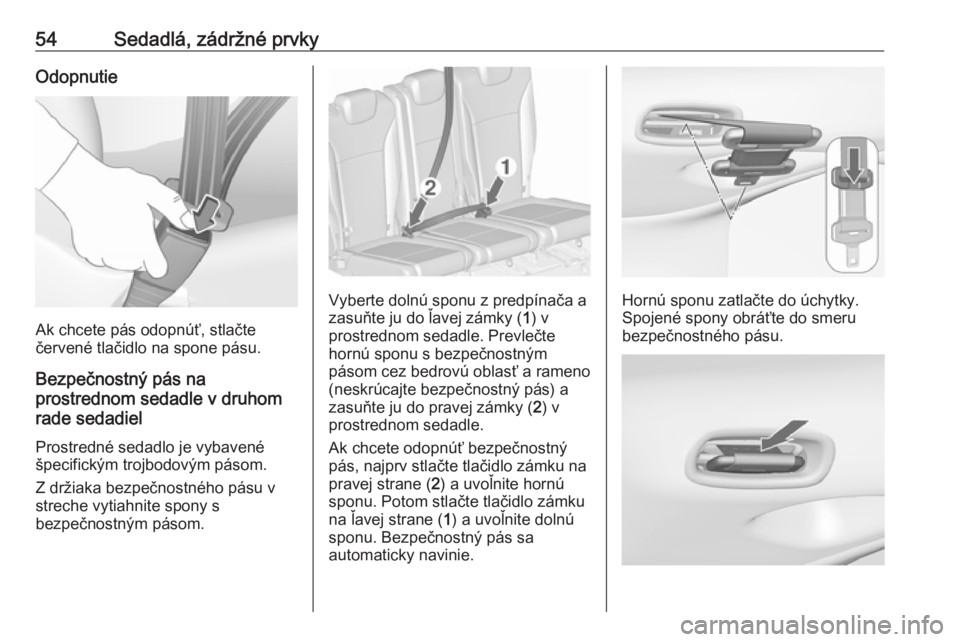 OPEL ZAFIRA C 2017.25  Používateľská príručka (in Slovak) 54Sedadlá, zádržné prvkyOdopnutie
Ak chcete pás odopnúť, stlačte
červené tlačidlo na spone pásu.
Bezpečnostný pás na
prostrednom sedadle v druhom
rade sedadiel
Prostredné sedadlo je vy