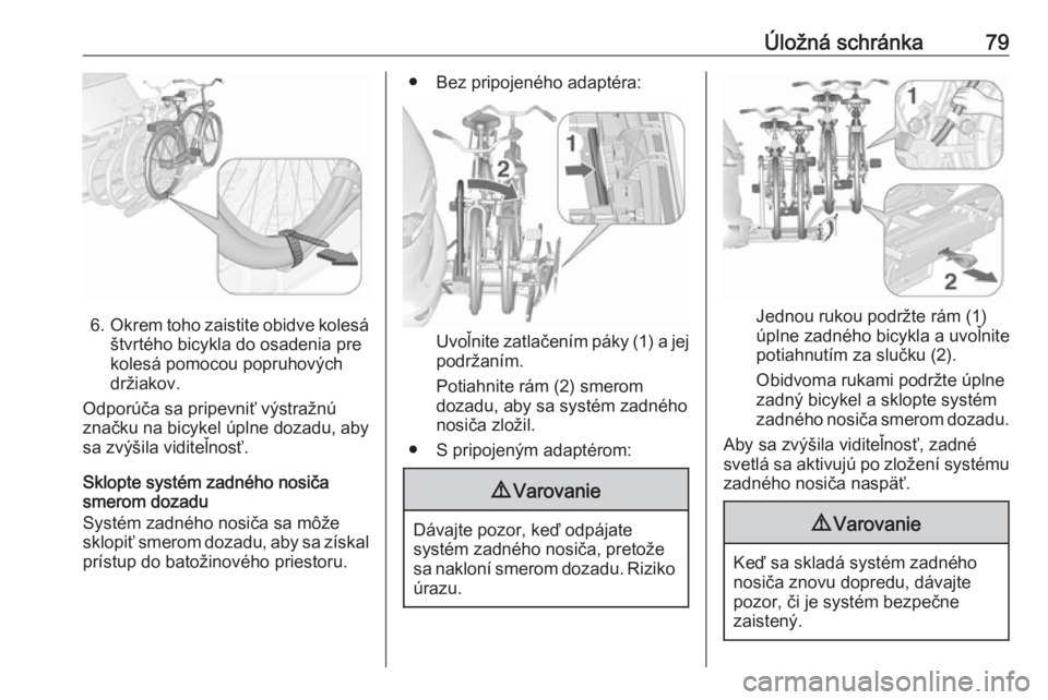 OPEL ZAFIRA C 2017.25  Používateľská príručka (in Slovak) Úložná schránka79
6.Okrem toho zaistite obidve kolesá
štvrtého bicykla do osadenia pre
kolesá pomocou popruhových
držiakov.
Odporúča sa pripevniť výstražnú značku na bicykel úplne do