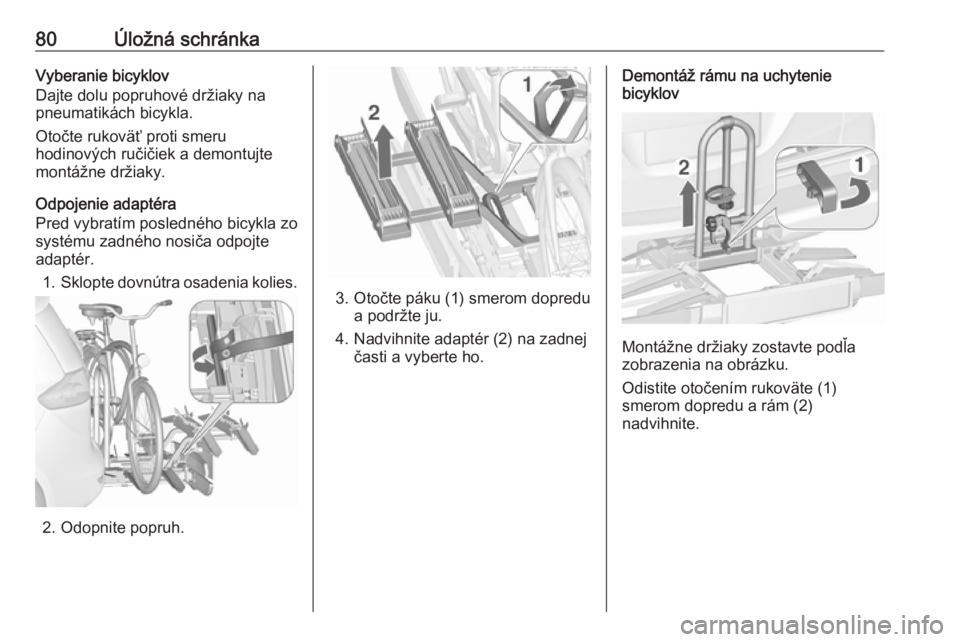 OPEL ZAFIRA C 2017.25  Používateľská príručka (in Slovak) 80Úložná schránkaVyberanie bicyklov
Dajte dolu popruhové držiaky na
pneumatikách bicykla.
Otočte rukoväť proti smeru
hodinových ručičiek a demontujte
montážne držiaky.
Odpojenie adapt