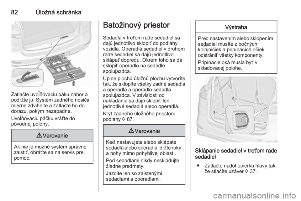 OPEL ZAFIRA C 2017.25  Používateľská príručka (in Slovak) 82Úložná schránka
Zatlačte uvoľňovaciu páku nahor a
podržte ju. Systém zadného nosiča
mierne zdvihnite a zatlačte ho do
dorazu, pokým nezapadne.
Uvoľňovaciu páčku vráťte do
pôvodn