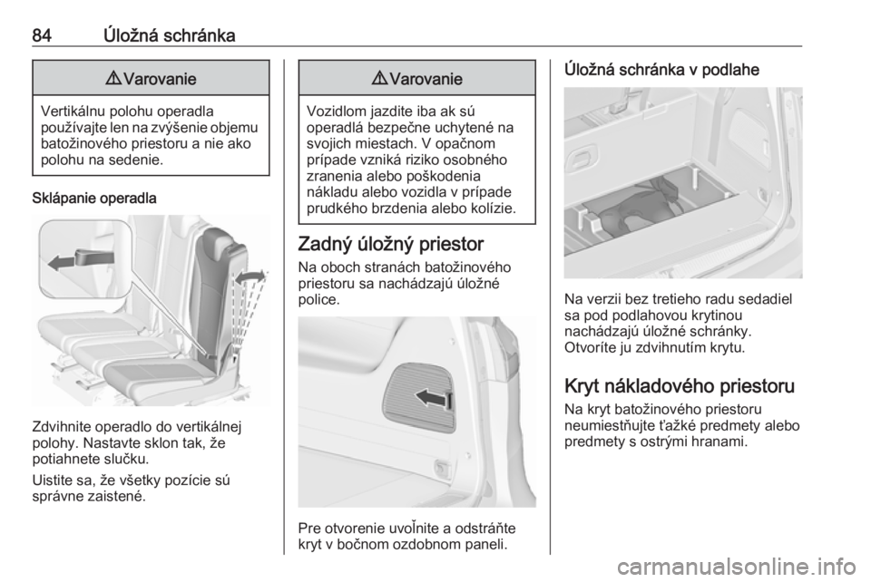 OPEL ZAFIRA C 2017.25  Používateľská príručka (in Slovak) 84Úložná schránka9Varovanie
Vertikálnu polohu operadla
používajte len na zvýšenie objemu
batožinového priestoru a nie ako
polohu na sedenie.
Sklápanie operadla
Zdvihnite operadlo do vertik