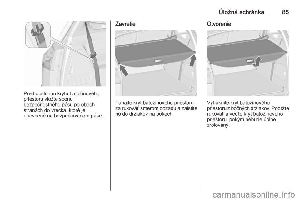 OPEL ZAFIRA C 2017.25  Používateľská príručka (in Slovak) Úložná schránka85
Pred obsluhou krytu batožinového
priestoru vložte sponu
bezpečnostného pásu po oboch
stranách do vrecka, ktoré je
upevnené na bezpečnostnom páse.
Zavretie
Ťahajte kry