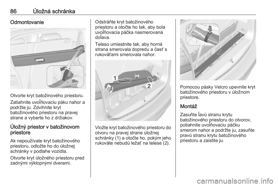 OPEL ZAFIRA C 2017.25  Používateľská príručka (in Slovak) 86Úložná schránkaOdmontovanie
Otvorte kryt batožinového priestoru.
Zatiahnite uvoľňovaciu páku nahor a
podržte ju. Zdvihnite kryt
batožinového priestoru na pravej
strane a vyberte ho z dr