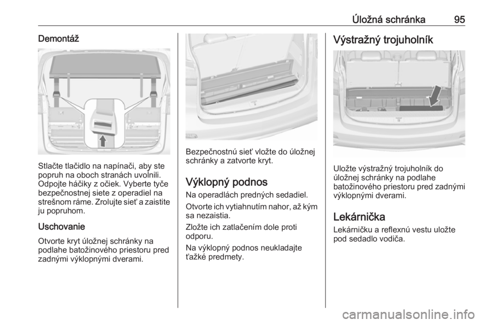 OPEL ZAFIRA C 2017.25  Používateľská príručka (in Slovak) Úložná schránka95Demontáž
Stlačte tlačidlo na napínači, aby ste
popruh na oboch stranách uvoľnili.
Odpojte háčiky z očiek. Vyberte tyče
bezpečnostnej siete z operadiel na
strešnom r