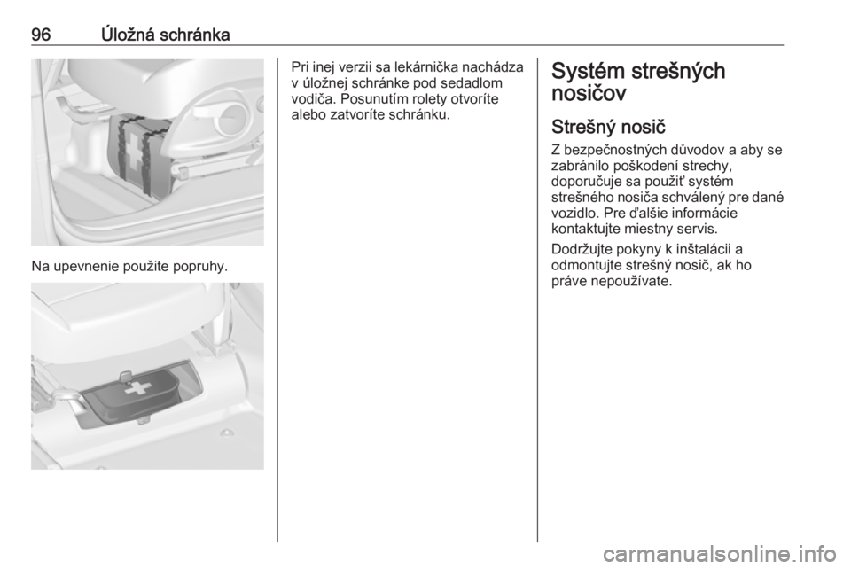 OPEL ZAFIRA C 2017.25  Používateľská príručka (in Slovak) 96Úložná schránka
Na upevnenie použite popruhy.
Pri inej verzii sa lekárnička nachádzav úložnej schránke pod sedadlom
vodiča. Posunutím rolety otvoríte
alebo zatvoríte schránku.Systém