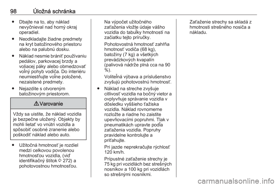 OPEL ZAFIRA C 2017.25  Používateľská príručka (in Slovak) 98Úložná schránka● Dbajte na to, aby nákladnevyčnieval nad horný okraj
operadiel.
● Neodkladajte žiadne predmety na kryt batožinového priestoru
alebo na palubnú dosku.
● Náklad nesmi
