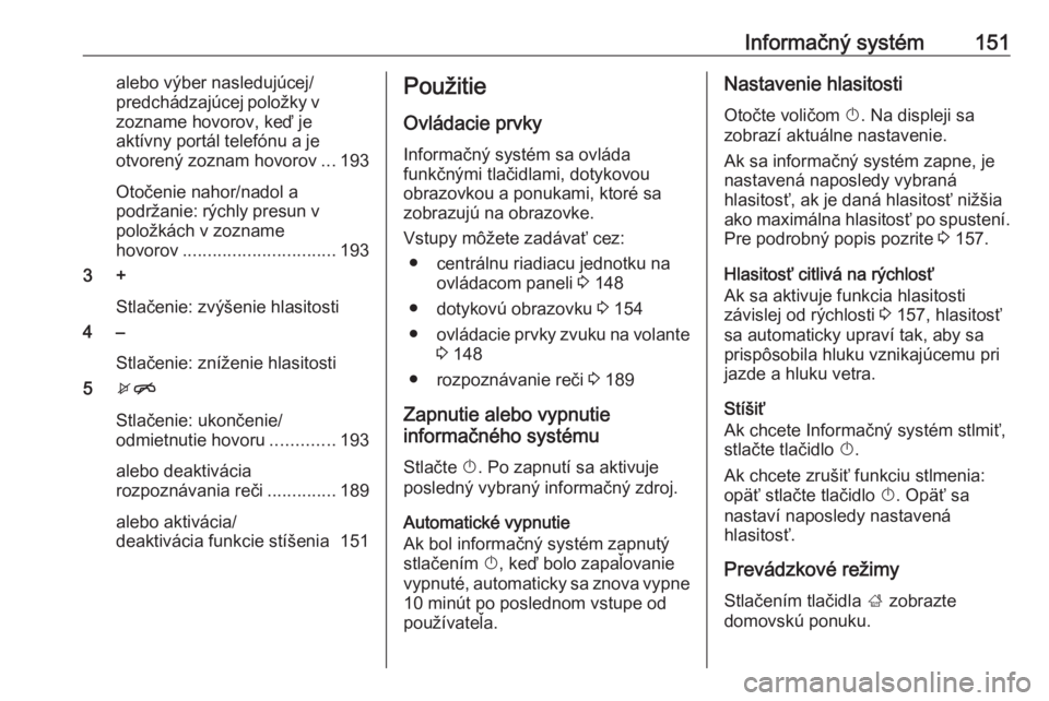 OPEL ZAFIRA C 2018  Používateľská príručka (in Slovak) Informačný systém151alebo výber nasledujúcej/
predchádzajúcej položky v zozname hovorov, keď je
aktívny portál telefónu a je
otvorený zoznam hovorov ...193
Otočenie nahor/nadol a
podrža OPEL ZAFIRA C 2018  Používateľská príručka (in Slovak) Informačný systém151alebo výber nasledujúcej/
predchádzajúcej položky v zozname hovorov, keď je
aktívny portál telefónu a je
otvorený zoznam hovorov ...193
Otočenie nahor/nadol a
podrža