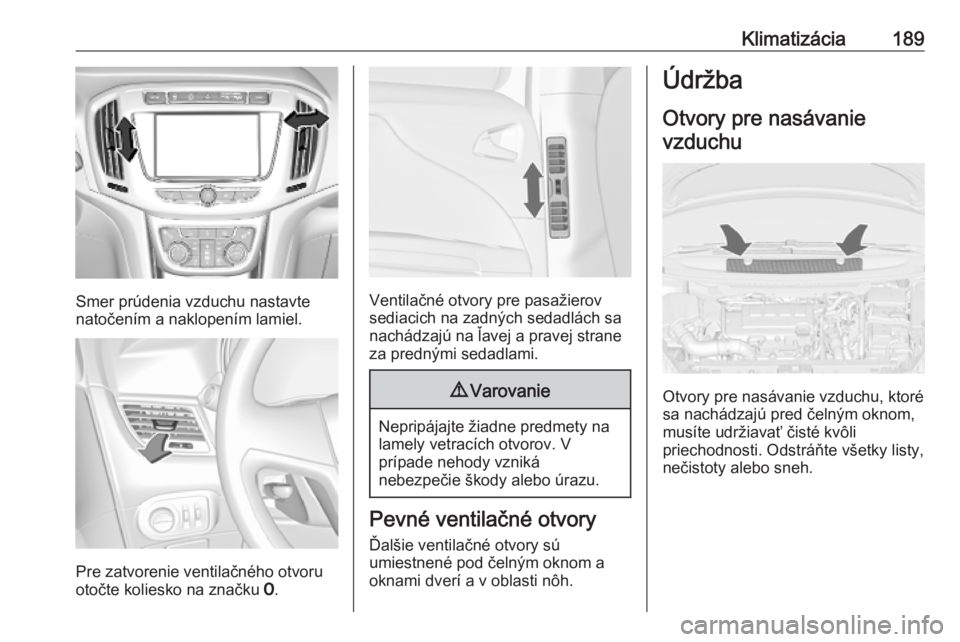 OPEL ZAFIRA C 2019  Používateľská príručka (in Slovak) Klimatizácia189
Smer prúdenia vzduchu nastavte
natočením a naklopením lamiel.
Pre zatvorenie ventilačného otvoru
otočte koliesko na značku  7.
Ventilačné otvory pre pasažierov
sediacich na