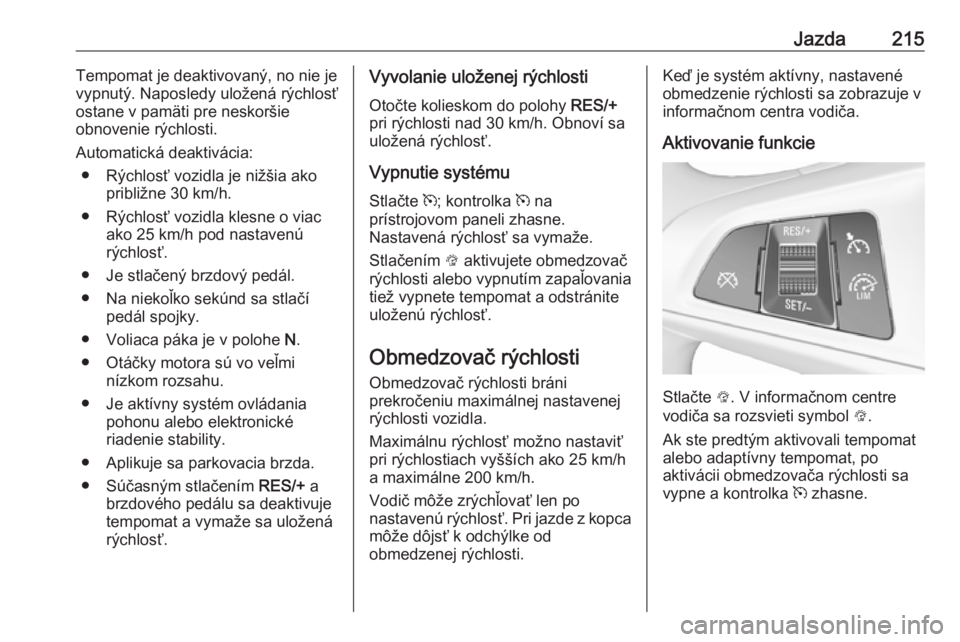 OPEL ZAFIRA C 2019 Používateľská príručka (in Slovak) Jazda215Tempomat je deaktivovaný, no nie je
vypnutý. Naposledy uložená rýchlosť
ostane v pamäti pre neskoršie
obnovenie rýchlosti.
Automatická deaktivácia: ● Rýchlosť vozidla je nižši OPEL ZAFIRA C 2019 Používateľská príručka (in Slovak) Jazda215Tempomat je deaktivovaný, no nie je
vypnutý. Naposledy uložená rýchlosť
ostane v pamäti pre neskoršie
obnovenie rýchlosti.
Automatická deaktivácia: ● Rýchlosť vozidla je nižši