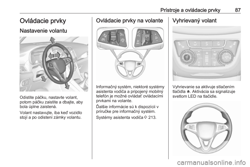 OPEL ZAFIRA C 2019  Používateľská príručka (in Slovak) Prístroje a ovládacie prvky87Ovládacie prvky
Nastavenie volantu
Odistite páčku, nastavte volant,
potom páčku zaistite a dbajte, aby
bola úplne zaistená.
Volant nastavujte, iba keď vozidlo
st