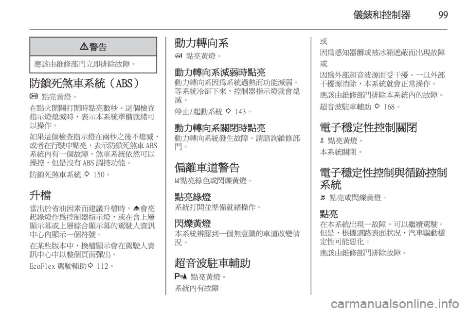 OPEL ASTRA J 2014  車主手冊 (in Taiwanese) 儀錶和控制器999警告
應該由維修部門立即排除故障。
防鎖死煞車系統（ABS）
u  點亮黃燈。
在點火開關打開時點亮數秒。這個檢查 指示燈熄滅時，表示