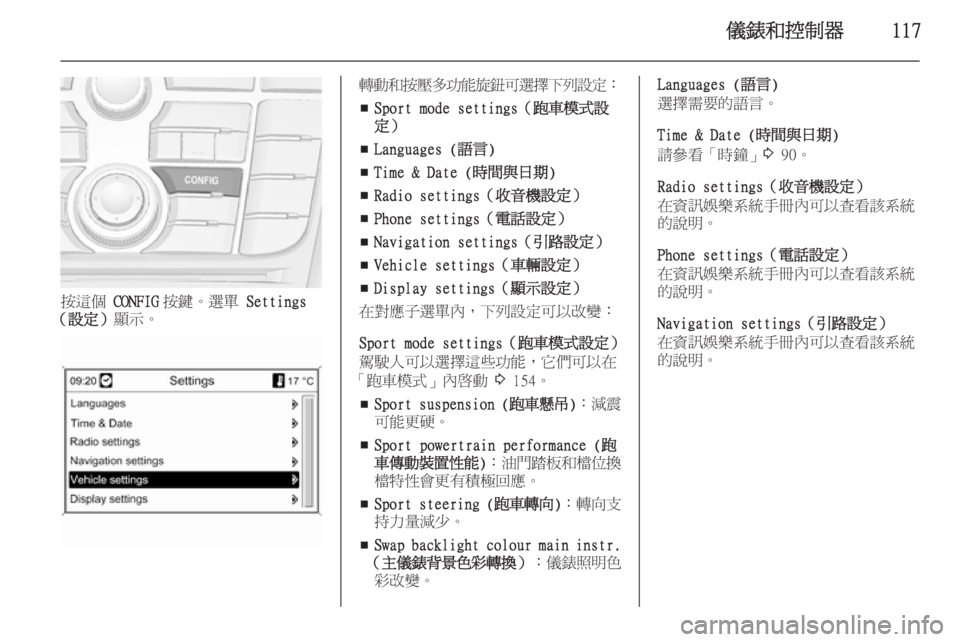 OPEL ASTRA J 2014  車主手冊 (in Taiwanese) 儀錶和控制器117
按這個 CONFIG按鍵。選單  Settings
（設定） 顯示。
轉動和按壓多功能旋鈕可選擇下列設定 ：
■ Sport mode settings（跑車模式設
定）
■ Lang