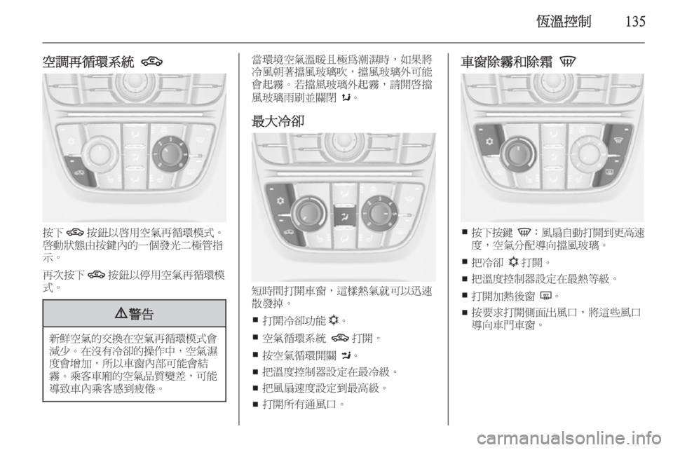 OPEL ASTRA J 2014  車主手冊 (in Taiwanese) 恆溫控制135
空調再循環系統 4
按下
4按鈕以啟用空氣再循環模式。
啟動狀態由按鍵內的一個發光二極管指
示。
再次按下 4按鈕以停用空氣再循環模
式